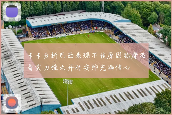 卡卡分析巴西表现不佳原因称摩洛哥实力强大并对安帅充满信心