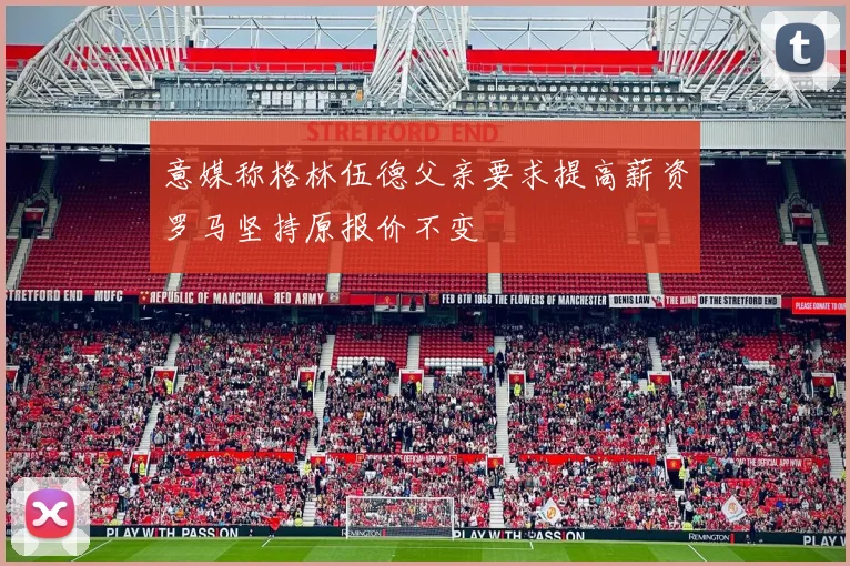 意媒称格林伍德父亲要求提高薪资罗马坚持原报价不变