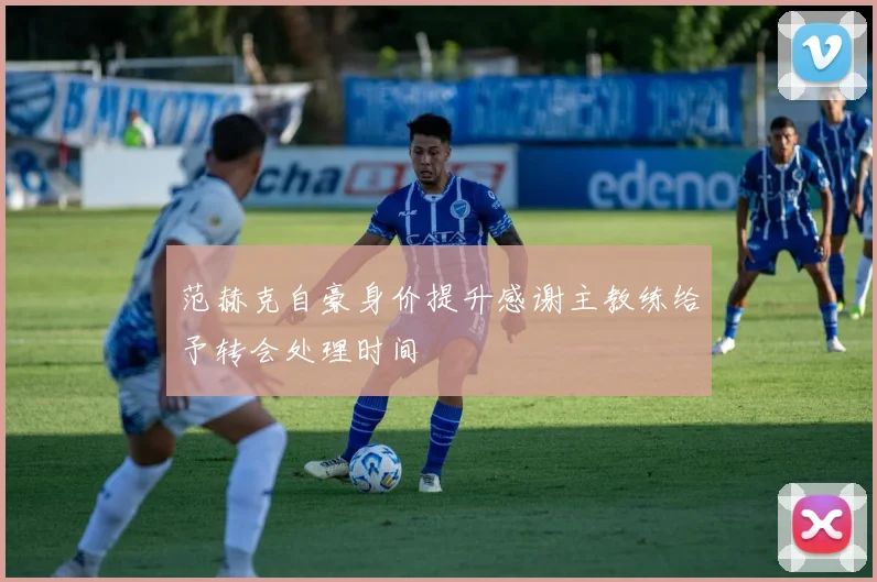 范赫克自豪身价提升感谢主教练给予转会处理时间