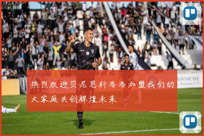 热烈欢迎贝尼恩科洛洛加盟我们的大家庭共创辉煌未来