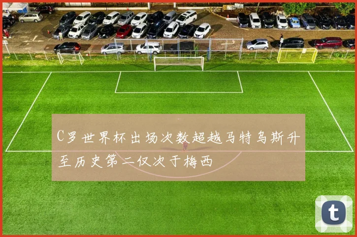 C罗世界杯出场次数超越马特乌斯升至历史第二仅次于梅西