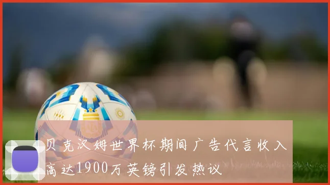 贝克汉姆世界杯期间广告代言收入高达1900万英镑引发热议
