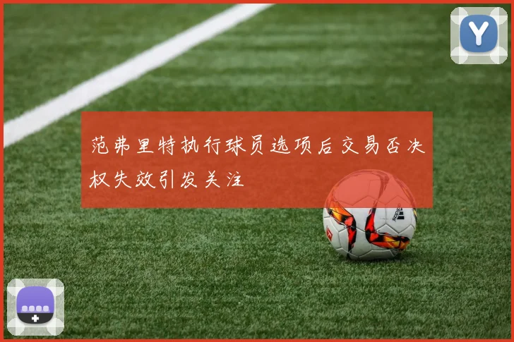 范弗里特执行球员选项后交易否决权失效引发关注