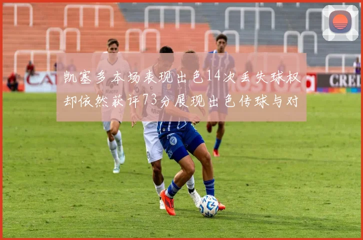 凯塞多本场表现出色14次丢失球权却依然获评73分展现出色传球与对抗能力