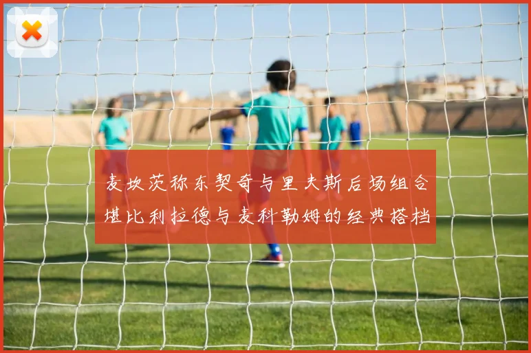 麦坎茨称东契奇与里夫斯后场组合堪比利拉德与麦科勒姆的经典搭档