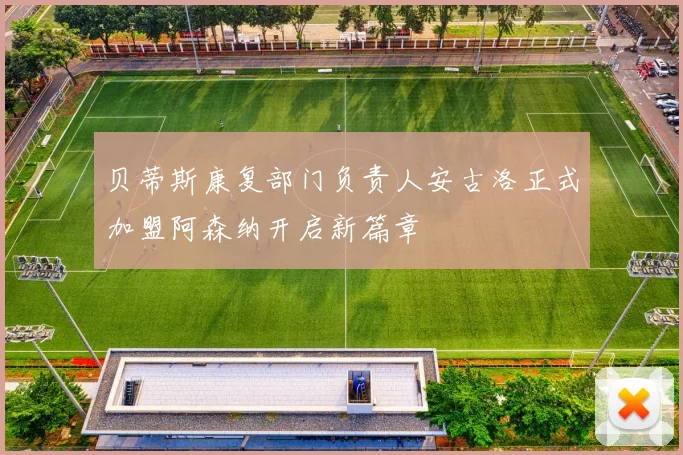 贝蒂斯康复部门负责人安古洛正式加盟阿森纳开启新篇章