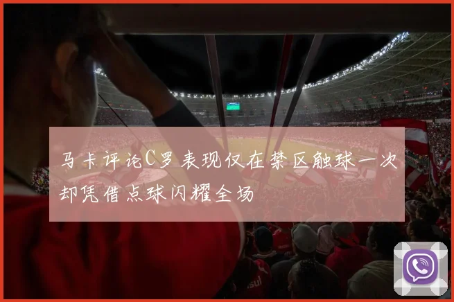 马卡评论C罗表现仅在禁区触球一次却凭借点球闪耀全场