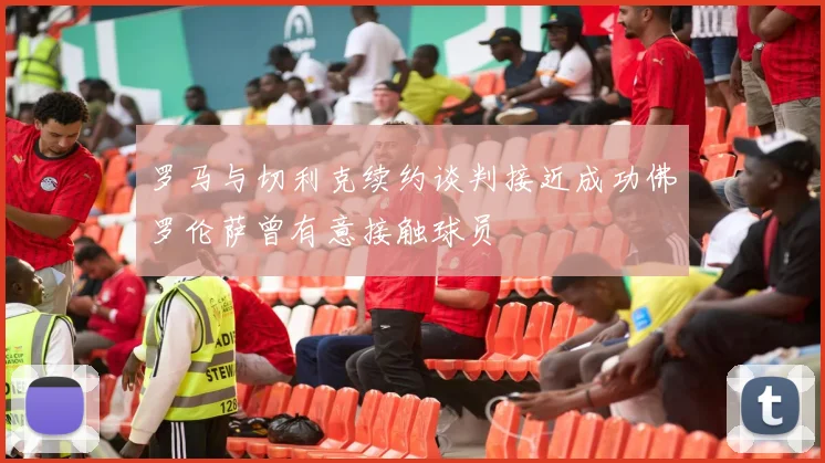 罗马与切利克续约谈判接近成功佛罗伦萨曾有意接触球员