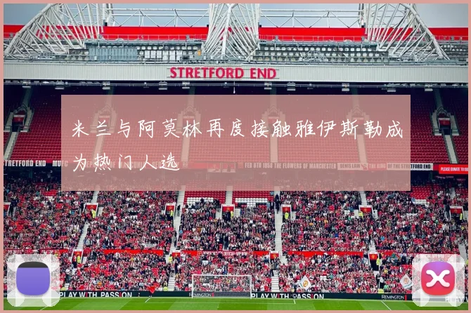 米兰与阿莫林再度接触雅伊斯勒成为热门人选