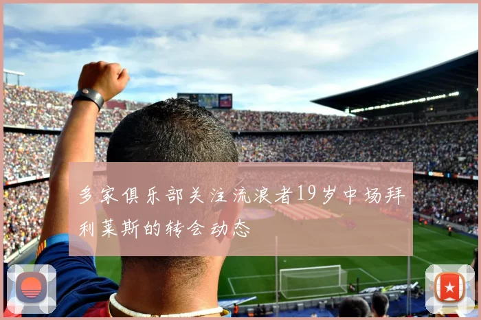 多家俱乐部关注流浪者19岁中场拜利莱斯的转会动态