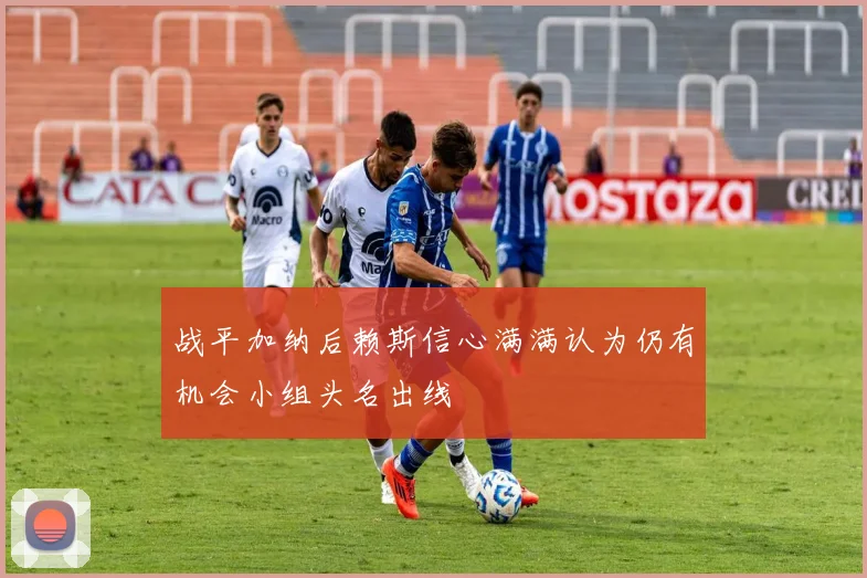 战平加纳后赖斯信心满满认为仍有机会小组头名出线