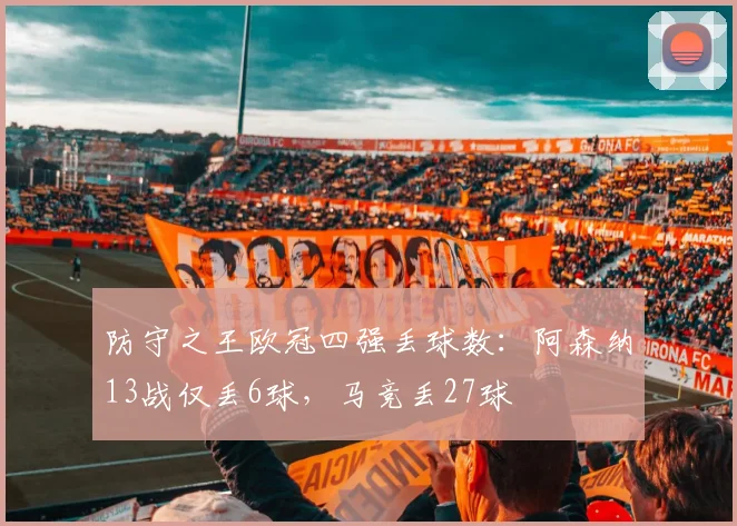 防守之王欧冠四强丢球数：阿森纳13战仅丢6球，马竞丢27球