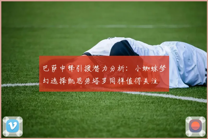 巴萨中锋引援潜力分析：小蜘蛛梦幻选择凯恩劳塔罗同样值得关注